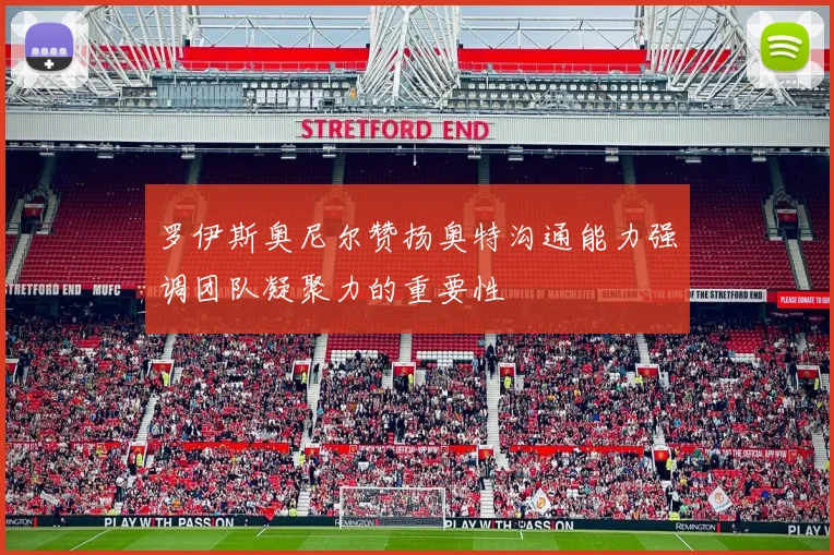 罗伊斯奥尼尔赞扬奥特沟通能力强调团队凝聚力的重要性