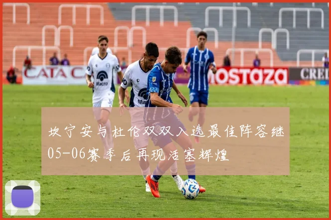坎宁安与杜伦双双入选最佳阵容继05-06赛季后再现活塞辉煌