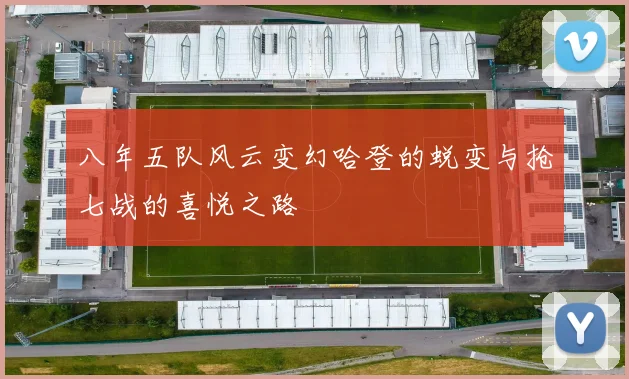八年五队风云变幻哈登的蜕变与抢七战的喜悦之路