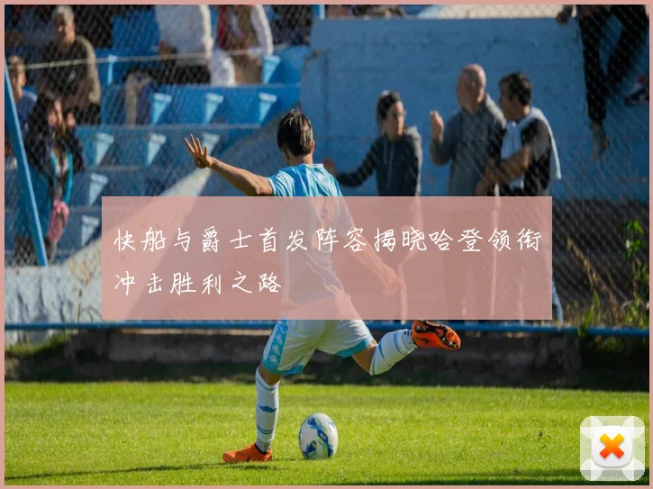 快船与爵士首发阵容揭晓哈登领衔冲击胜利之路