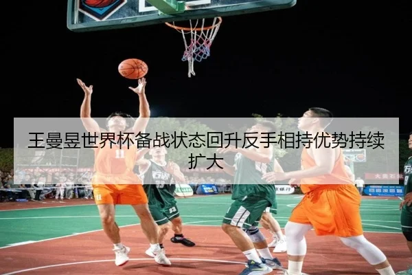 王曼昱世界杯备战状态回升反手相持优势持续扩大 | MilanSports