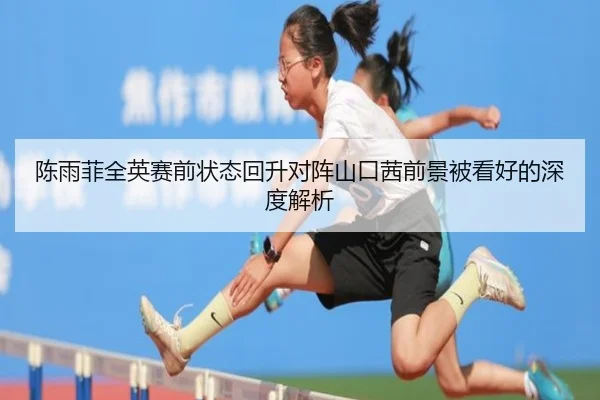 陈雨菲全英赛前状态回升对阵山口茜前景被看好的深度解析 | MilanSports